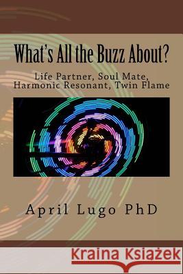 What's All the Buzz About?: Life Partner, Soul Mate, Harmonic Resonant, Twin Flame April Lug 9781537003160 Createspace Independent Publishing Platform - książka