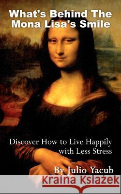 What's Behind The Mona Lisa's Smile: Discover How to Live Happily with Less Stress Yacub, Julio 9781420889222 Authorhouse - książka