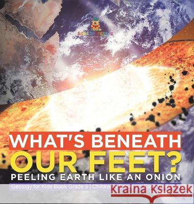 What\'s Beneath Our Feet?: Peeling Earth Like an Onion Geology for Kids Book Grade 5 Children\'s Books on Earth Sciences Baby Professor 9781541986909 Baby Professor - książka
