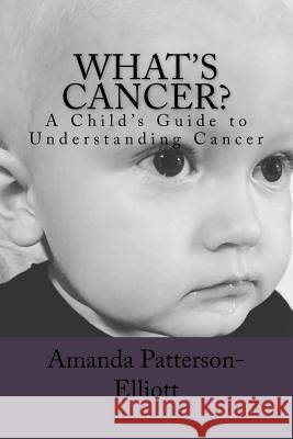 What's Cancer?: A Child's Guide to Understanding Cancer Amanda D. Patterson-Elliott Amanda D. Patterson-Elliott 9781539651161 Createspace Independent Publishing Platform - książka