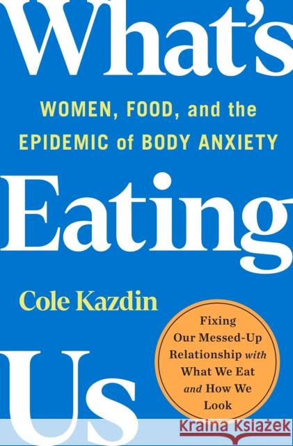 What's Eating Us: Women, Food, and the Epidemic of Body Anxiety Cole Kazdin 9781250282842 St Martin's Press - książka