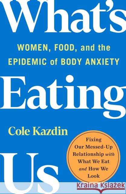 What's Eating Us: Women, Food, and the Epidemic of Body Anxiety Cole Kazdin 9781250858573 St. Martin's Publishing Group - książka