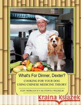 What's For Dinner, Dexter?: Cooking For Your Dog Using Chinese Medicine Theory Tonya Wilhelm Judy Morga 9781505890310 Createspace Independent Publishing Platform - książka