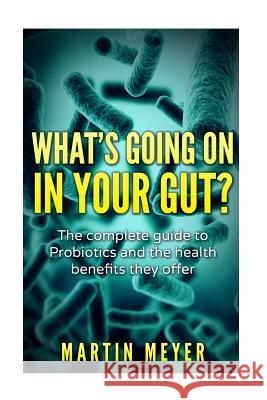 What's going on in your gut?: The complete guide to Probiotics and the health benefits they offer Meyer, Martin 9781523696963 Createspace Independent Publishing Platform - książka