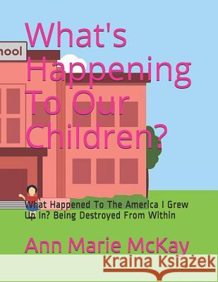 What's Happening to Our Children?: What Happened to the America I Grew Up In? Being Destroyed from Within Ann Marie McKay 9781980320760 Independently Published - książka