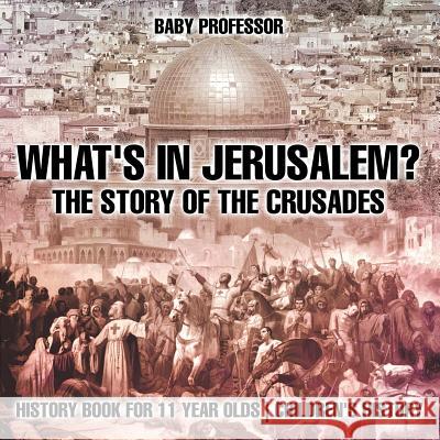 What's In Jerusalem? The Story of the Crusades - History Book for 11 Year Olds Children's History Baby Professor 9781541913639 Baby Professor - książka