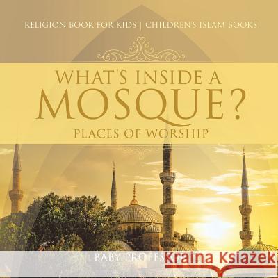 What's Inside a Mosque? Places of Worship - Religion Book for Kids Children's Islam Books Baby Professor 9781541917569 Baby Professor - książka
