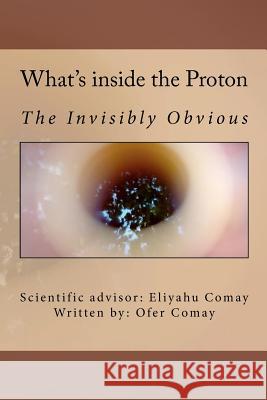 What's inside the Proton: The Invisibly Obvious Comay, Eliyahu 9781463506605 Createspace - książka