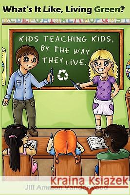 What's It Like Living Green?: Kids Teaching Kids, by the Way They Live Jill Ammon Vanderwood 9781439224779 Booksurge Publishing - książka