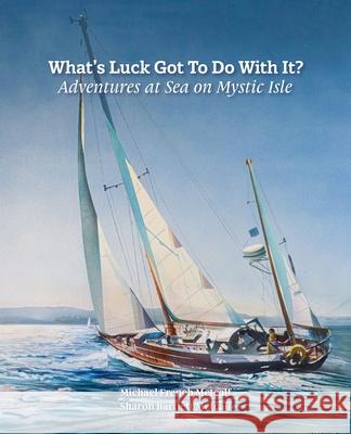 What's Luck Got To Do With It?: Adventures at Sea on Mystic Isle Michael French Metcalf Sharon Bartlett Metcalf 9781887043731 White River Press - książka