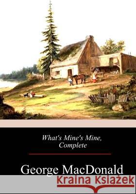 What's Mine's Mine, Complete George MacDonald 9781976206467 Createspace Independent Publishing Platform - książka