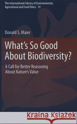 What's So Good about Biodiversity?: A Call for Better Reasoning about Nature's Value Maier, Donald S. 9789400739901 Springer - książka