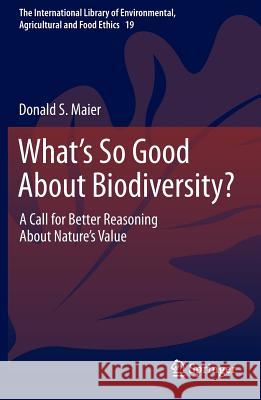 What's So Good about Biodiversity?: A Call for Better Reasoning about Nature's Value Maier, Donald S. 9789400770997 Springer - książka