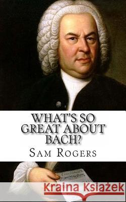 What's So Great About Bach?: A Biography of Johann Sebastian Bach Just for Kids! Rogers, Sam 9781495429262 Createspace - książka