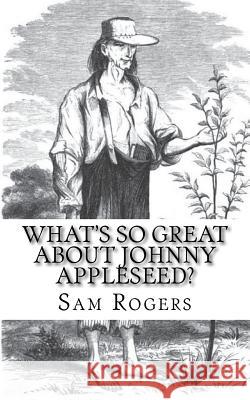 What's So Great About Johnny Appleseed?: A Biography of Johnny Appleseed Just for Kids! Rogers, Sam 9781497300132 Createspace - książka