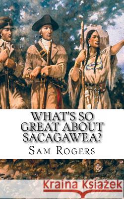 What's So Great About Sacagawea?: A Biography of Sacagawea Just for Kids! Rogers, Sam 9781495396878 Createspace - książka