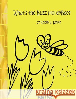 What's the Buzz Honeybee? Robin J. Smith 9781512256529 Createspace Independent Publishing Platform - książka