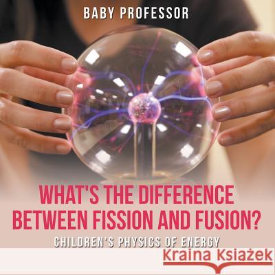 What's the Difference Between Fission and Fusion? Children's Physics of Energy Baby Professor 9781541905108 Baby Professor - książka