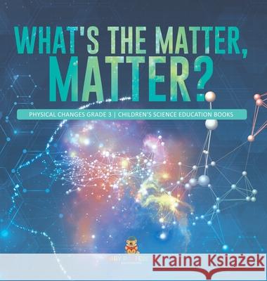 What's the Matter, Matter? Physical Changes Grade 3 Children's Science Education Books Baby Professor 9781541980822 Baby Professor - książka