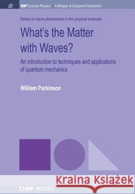 What's the Matter with Waves?: An Introduction to Techniques and Applications of Quantum Mechanics William Parkinson 9781681745763 Iop Concise Physics - książka