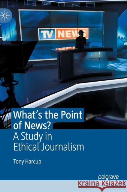 What's the Point of News?: A Study in Ethical Journalism Harcup, Tony 9783030399467 Palgrave MacMillan - książka