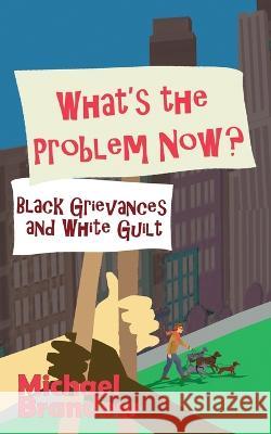 What's the Problem Now?: Black Grievances and White Guilt Michael Brandow   9781943003846 World Encounter Institute/New English Review  - książka