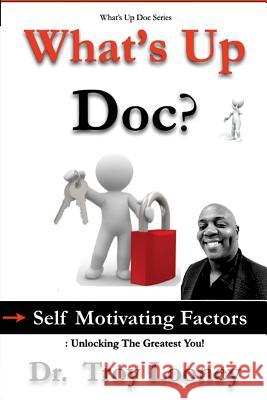 What's Up Doc? (Self-Motivating Factors): Unlocking the Greatest You! Dr Troy Looney 9781986830539 Createspace Independent Publishing Platform - książka