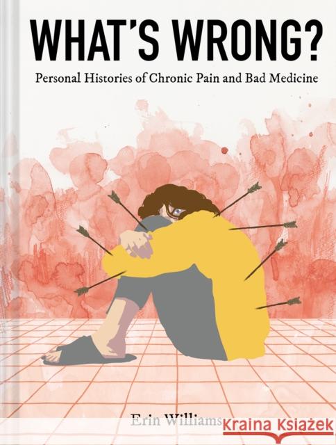 What's Wrong?: Personal Histories of Chronic Pain and Bad Medicine Erin Williams 9781419747342 Abrams - książka