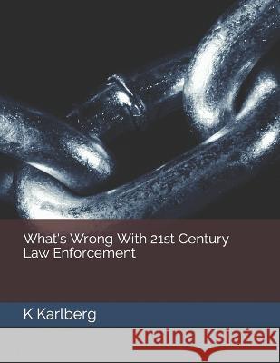 What's Wrong With 21st Century Law Enforcement K Karlberg 9798354083060 Independently Published - książka