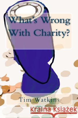 What's Wrong With Charity?: How modern charity practices are undermining our communities, democracy and public trust Watkins, Tim 9781500682187 Createspace - książka