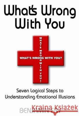 What's Wrong with You: Seven Logical Steps to Understanding Emotional Illusions Benjamin Fry 9780976121404 Maraki Books - książka