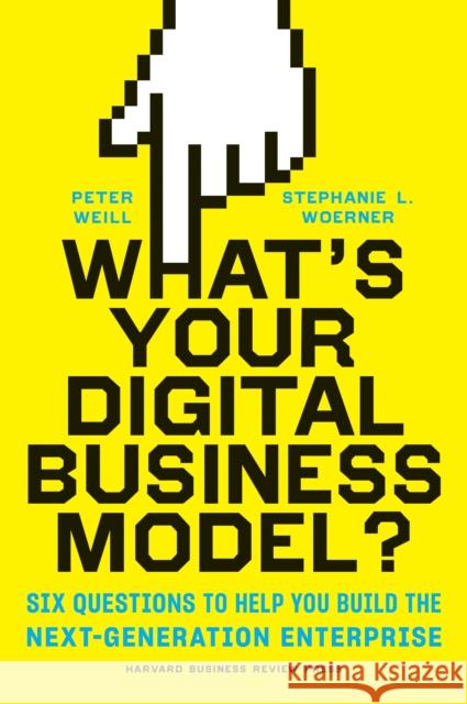 What's Your Digital Business Model?: Six Questions to Help You Build the Next-Generation Enterprise Stephanie L Woerner 9781633692701 Harvard Business Review Press - książka