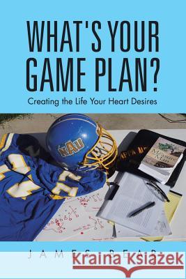 What's Your Game Plan?: Creating the Life Your Heart Desires James Bear 9781491786659 iUniverse - książka