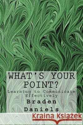 What's Your Point?: Learning to Communicate Effectively Braden Daniels 9781539815815 Createspace Independent Publishing Platform - książka