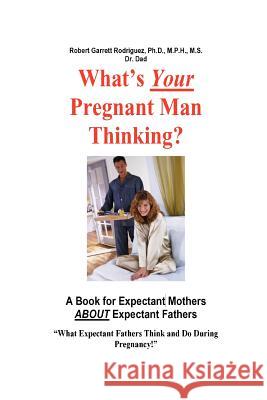 What's Your Pregnant Man Thinking? A Book for Expectant Moms About Expectant Dads Dr. Robert , Garrett Rodriguez 9781411609525 Lulu.com - książka