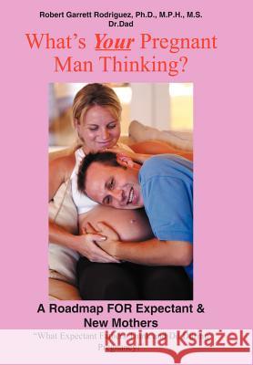 What's Your Pregnant Man Thinking?: A Roadmap for Expectant & New Mothers Rodriguez, Robert Garrett 9781418491086 Authorhouse - książka