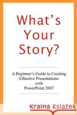 What's Your Story: A Beginner's Guide to Creating Effective Presentations with PowerPoint 2007 Kai Chuang 9780615158068 PoPo Press - Kai Chuang - książka