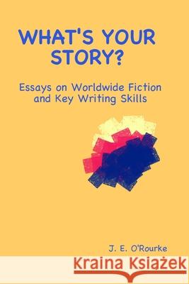 What's Your Story?: Essays on Worldwide Fiction and Writing Skills J. E. O'Rourke 9780578516233 Gaelwriter Publishers - książka