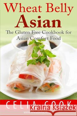 Wheat Belly Asian: The Gluten Free Cookbook for Asian Comfort Food Celia Cook 9781530432929 Createspace Independent Publishing Platform - książka