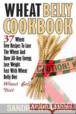 Wheat Belly Cookbook: 37 Wheat Free Recipes To Lose The Wheat And Have All-Day Energy, Lose Weight Fast With Wheat Belly Diet Williams, Sandra 9781507898284 Createspace - książka