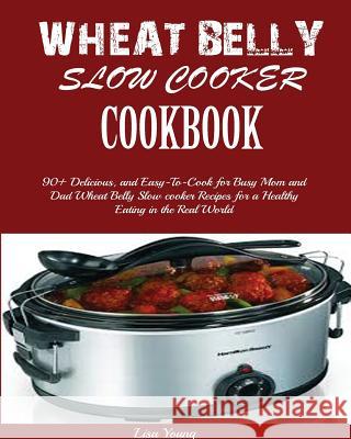 Wheat Belly Slow Cooker Cookbook: Top 90+ Delicious, and Easy-To-Cook for Busy Mom and Dad Wheat Belly Slow cooker Recipes for a Healthy Eating in the Real World. Lisa Young 9781950772902 Mainland Publisher - książka