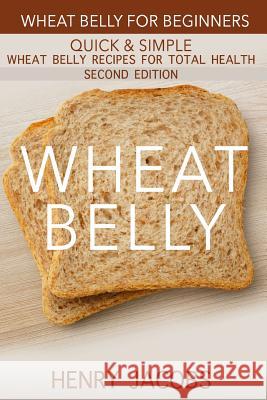 Wheat Belly: Wheat Belly for Beginners: 35 Quick & Simple Wheat Belly Recipes for Total Health Henry Jacobs 9781523385614 Createspace Independent Publishing Platform - książka