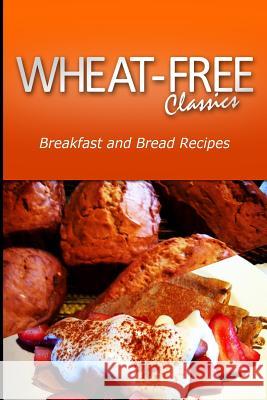 Wheat-Free Classics - Breakfast and Bread Recipes Wheat Free Classics Compilations 9781494799052 Createspace - książka