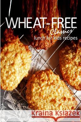 Wheat-Free Classics - Lunch for Kids Recipes Wheat-Free Classics Books 9781494318567 Createspace - książka