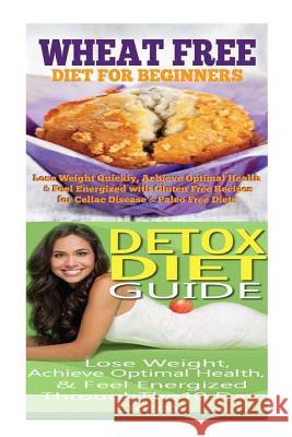 Wheat Free Diet: Detox Diet: Wheat Free Recipes & Gluten Free Recipes for Paleo Diet, Celiac Diet & Wheat Belly; Detox Cleanse Diet to Emma Rose 9781516866137 Createspace Independent Publishing Platform - książka