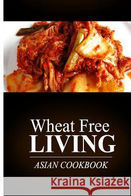 Wheat Free Living - Asian Cookbook: Wheat free living on the wheat free diet Livin', Wheat Free 9781499189049 Createspace - książka