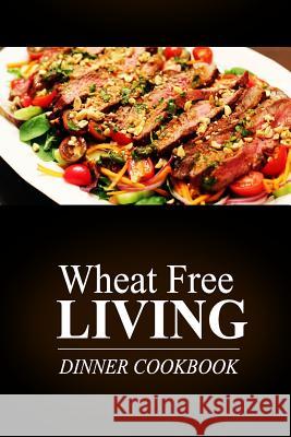 Wheat Free Living - Dinner Cookbook: Wheat free living on the wheat free diet Livin', Wheat Free 9781499189513 Createspace - książka