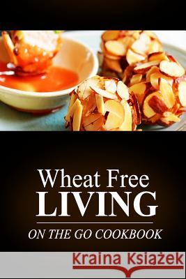 Wheat Free Living -On The Go Cookbook: Wheat free living on the wheat free diet Livin', Wheat Free 9781499189742 Createspace - książka