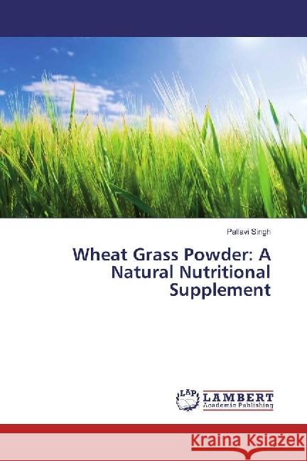 Wheat Grass Powder: A Natural Nutritional Supplement Singh, Pallavi 9783330032682 LAP Lambert Academic Publishing - książka