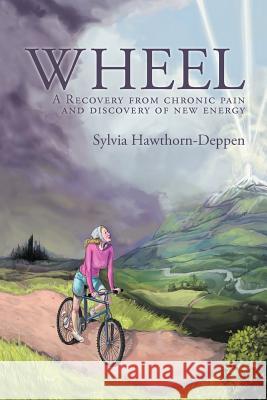 Wheel: A Recovery from Chronic Pain and Discovery of New Energy Hawthorn-Deppen, Sylvia 9781452555652 Balboa Press - książka